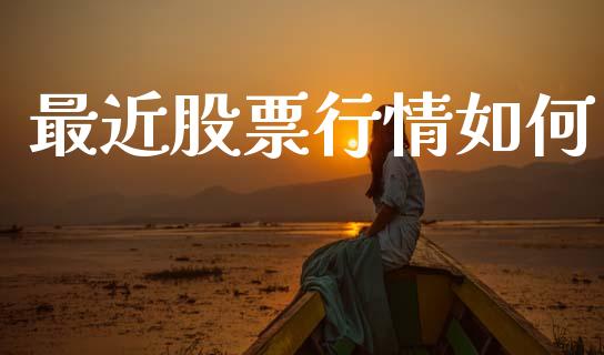 最近股票行情如何_https://www.fsyjjx.cn_理财资讯_第1张