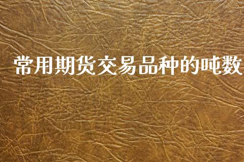 常用期货交易品种的吨数_https://www.fsyjjx.cn_理财资讯_第1张