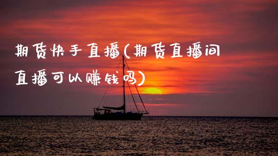 期货快手直播(期货直播间直播可以赚钱吗)_https://www.fsyjjx.cn_理财资讯_第1张
