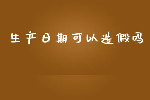 生产日期可以造假吗_https://www.fsyjjx.cn_期货资讯_第1张