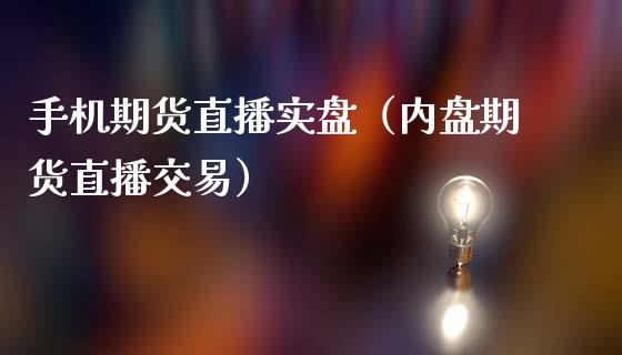 手机期货直播实盘（内盘期货直播交易）_https://www.fsyjjx.cn_期货在线_第1张
