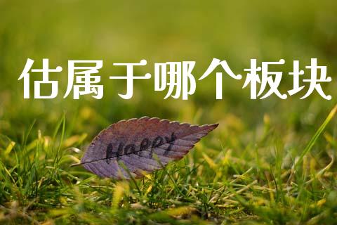 估属于哪个板块_https://www.fsyjjx.cn_期货资讯_第1张