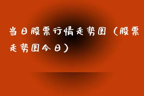 当日股票行情走势图（股票走势图今日）_https://www.fsyjjx.cn_股指期货_第1张