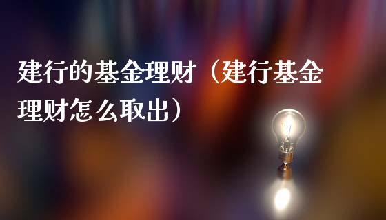 建行的基金理财（建行基金理财怎么取出）_https://www.fsyjjx.cn_问财精选_第1张