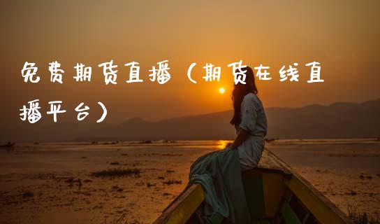 免费期货直播（期货在线直播平台）_https://www.fsyjjx.cn_期货在线_第1张