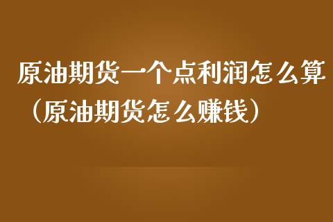 原油期货一个点利润怎么算（原油期货怎么赚钱）_https://www.fsyjjx.cn_期货研报_第1张