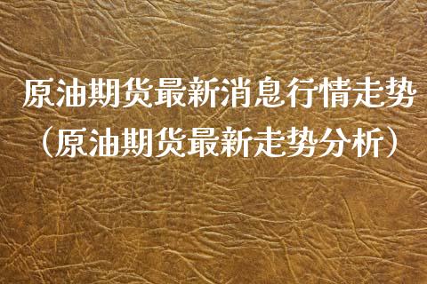 原油期货最新消息行情走势（原油期货最新走势分析）_https://www.fsyjjx.cn_期货研报_第1张