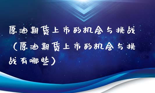 原油期货上市的机会与挑战（原油期货上市的机会与挑战有哪些）_https://www.fsyjjx.cn_期货资讯_第1张