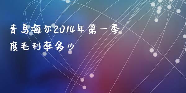 青岛海尔2014年第一季度毛利率多少_https://www.fsyjjx.cn_股市分析_第1张