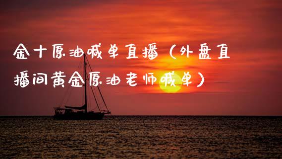 金十原油喊单直播（外盘直播间黄金原油老师喊单）_https://www.fsyjjx.cn_期货在线_第1张