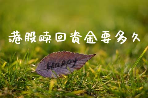港股赎回资金要多久_https://www.fsyjjx.cn_问财精选_第1张