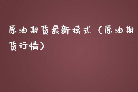 原油期货最新模式（原油期货行情）_https://www.fsyjjx.cn_期货资讯_第1张