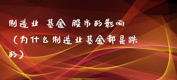 制造业 基金 股市的影响（为什么制造业基金都是跌的）_https://www.fsyjjx.cn_问财精选_第1张