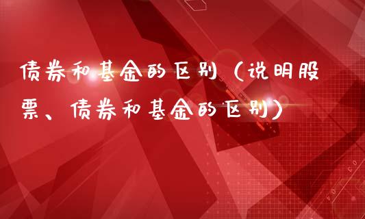债券和基金的区别（说明股票、债券和基金的区别）_https://www.fsyjjx.cn_理财资讯_第1张