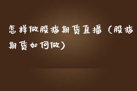 怎样做股指期货直播（股指期货如何做）_https://www.fsyjjx.cn_期货在线_第1张