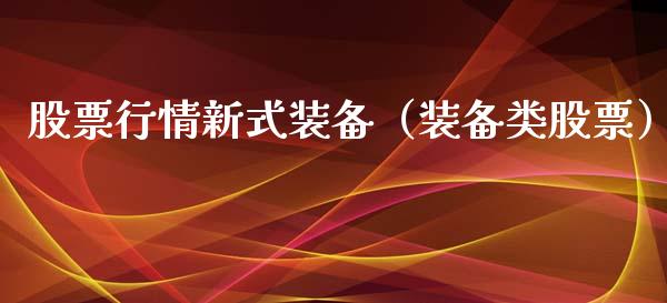 股票行情新式装备（装备类股票）_https://www.fsyjjx.cn_股市分析_第1张