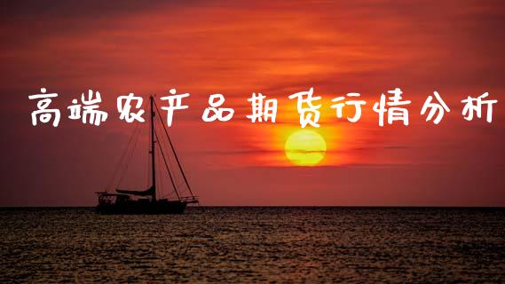高端农产品期货行情分析_https://www.fsyjjx.cn_期货资讯_第1张