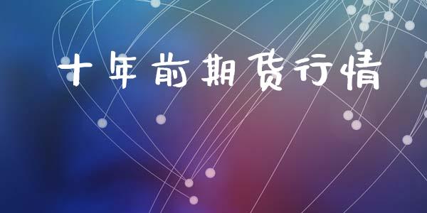 十年前期货行情_https://www.fsyjjx.cn_期货资讯_第1张