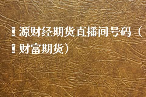 鑫源财经期货直播间号码（鑫财富期货）_https://www.fsyjjx.cn_期货在线_第1张