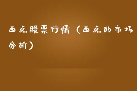 西点股票行情（西点的市场分析）_https://www.fsyjjx.cn_股市分析_第1张