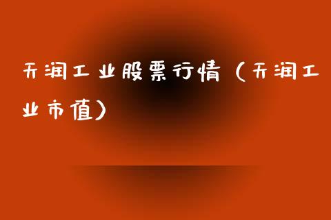 天润工业股票行情（天润工业市值）_https://www.fsyjjx.cn_股指期货_第1张