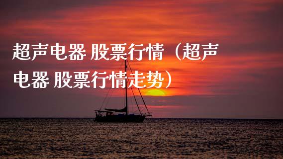 超声电器 股票行情（超声电器 股票行情走势）_https://www.fsyjjx.cn_股市分析_第1张