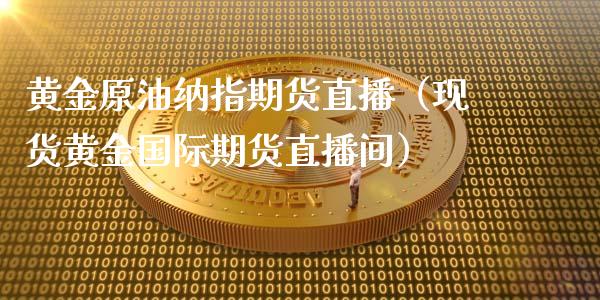 黄金原油纳指期货直播（现货黄金国际期货直播间）_https://www.fsyjjx.cn_期货在线_第1张