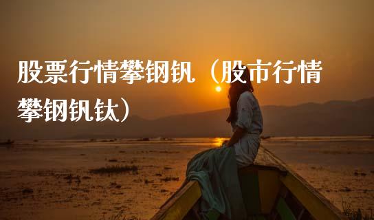 股票行情攀钢钒（股市行情攀钢钒钛）_https://www.fsyjjx.cn_股市分析_第1张