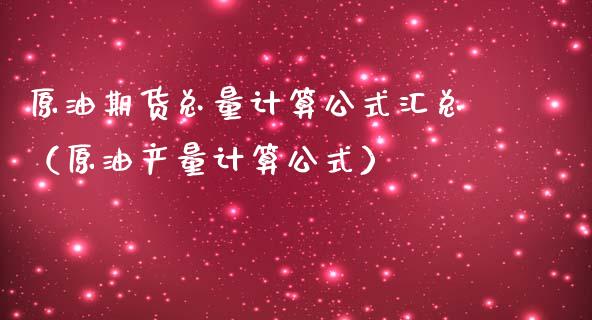 原油期货总量计算公式汇总（原油产量计算公式）_https://www.fsyjjx.cn_期货资讯_第1张