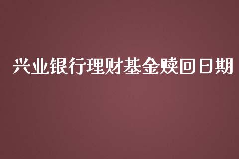 兴业银行理财基金赎回日期_https://www.fsyjjx.cn_问财精选_第1张