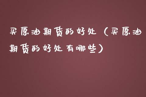 买原油期货的好处（买原油期货的好处有哪些）_https://www.fsyjjx.cn_期货研报_第1张