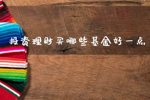 投资理财买哪些基金好一点_https://www.fsyjjx.cn_理财资讯_第1张