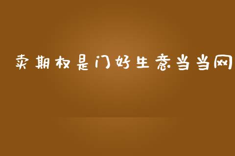 卖期权是门好生意当当网_https://www.fsyjjx.cn_期货资讯_第1张