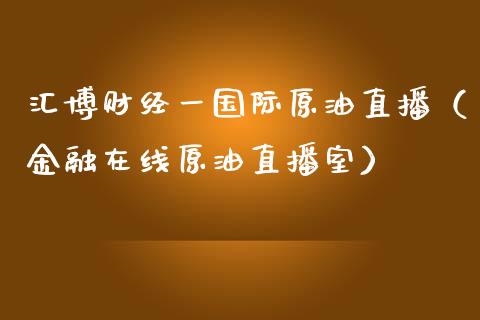 汇博财经一国际原油直播（金融在线原油直播室）_https://www.fsyjjx.cn_期货在线_第1张