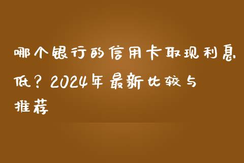 哪个银行的信用卡取现利息低？2024年最新比较与推荐_https://www.fsyjjx.cn_理财资讯_第1张