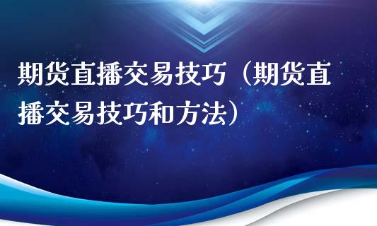 期货直播交易技巧（期货直播交易技巧和方法）_https://www.fsyjjx.cn_期货在线_第1张