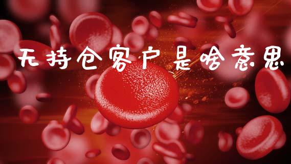 无持仓客户是啥意思_https://www.fsyjjx.cn_期货资讯_第1张