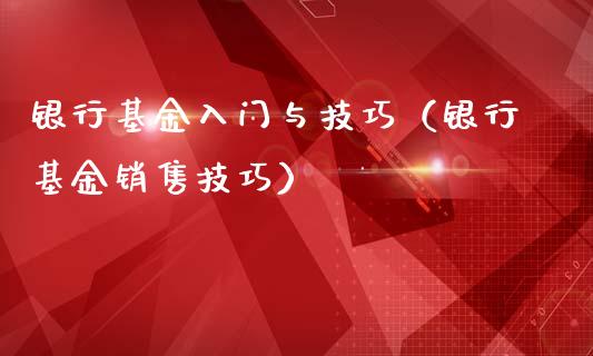 银行基金入门与技巧（银行基金销售技巧）_https://www.fsyjjx.cn_理财资讯_第1张