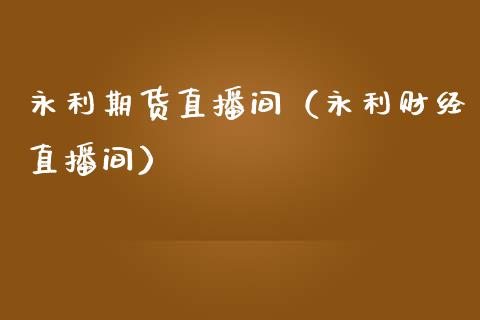 永利期货直播间（永利财经直播间）_https://www.fsyjjx.cn_期货在线_第1张