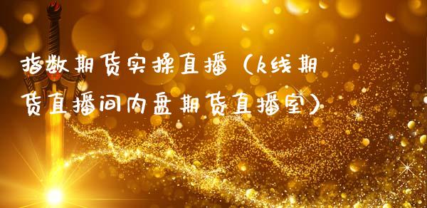 指数期货实操直播（k线期货直播间内盘期货直播室）_https://www.fsyjjx.cn_期货在线_第1张