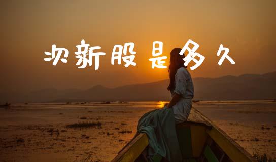 次新股是多久_https://www.fsyjjx.cn_期货资讯_第1张