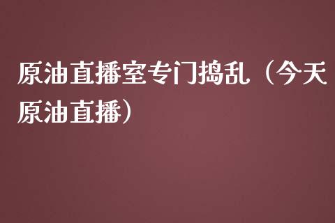 原油直播室专门捣乱（今天原油直播）_https://www.fsyjjx.cn_期货在线_第1张