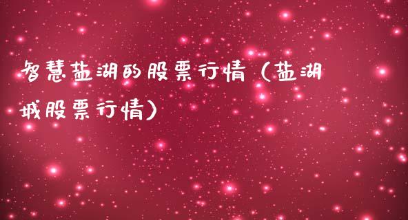 智慧盐湖的股票行情（盐湖城股票行情）_https://www.fsyjjx.cn_股指期货_第1张
