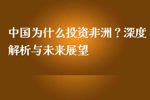 中国为什么投资非洲？深度解析与未来展望_https://www.fsyjjx.cn_期货在线_第1张