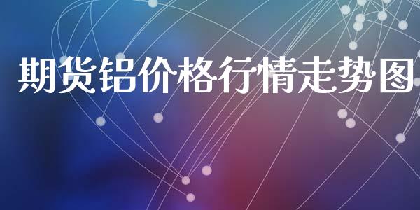 期货铝价格行情走势图_https://www.fsyjjx.cn_期货资讯_第1张