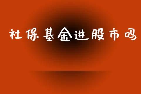 社保基金进股市吗_https://www.fsyjjx.cn_问财精选_第1张