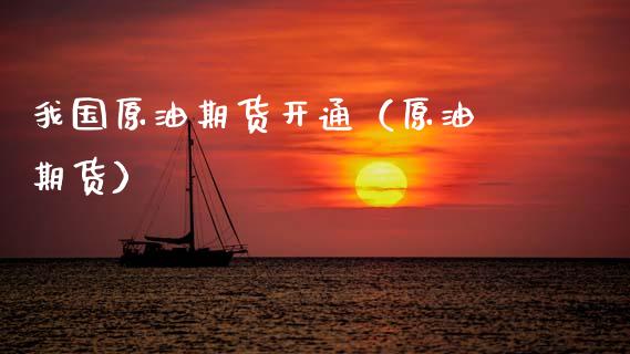 我国原油期货开通（原油 期货）_https://www.fsyjjx.cn_期货资讯_第1张