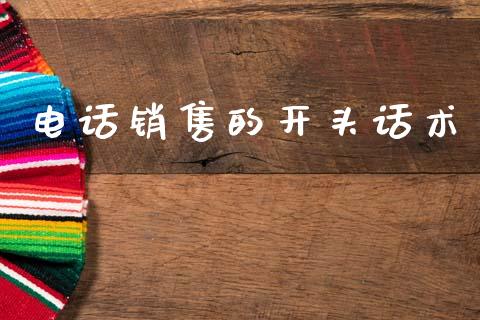 电话销售的开头话术_https://www.fsyjjx.cn_期货资讯_第1张