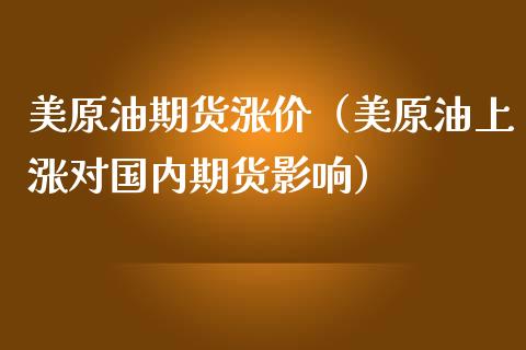 美原油期货涨价（美原油上涨对国内期货影响）_https://www.fsyjjx.cn_期货资讯_第1张