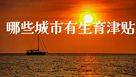 哪些城市有生育津贴_https://www.fsyjjx.cn_股票指导_第1张